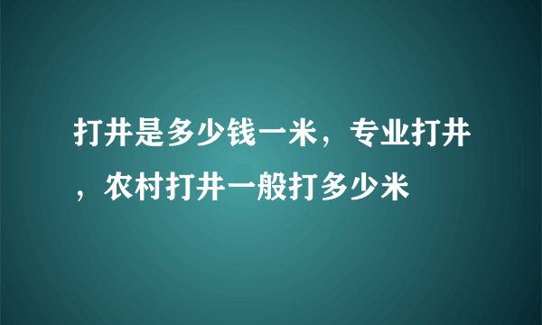 打井是多少钱一米，专业打井，农村打井一般打多少米