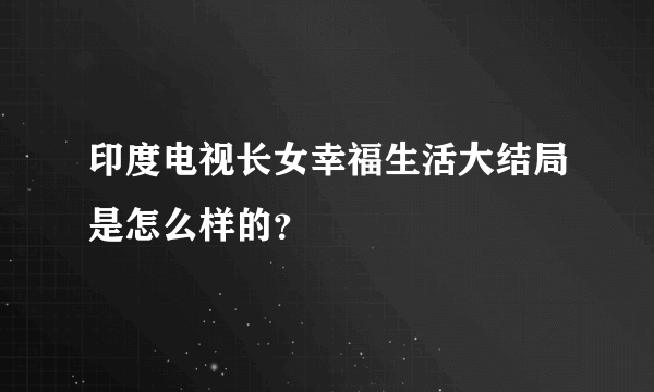 印度电视长女幸福生活大结局是怎么样的？