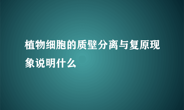 植物细胞的质壁分离与复原现象说明什么