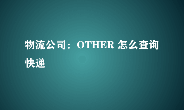 物流公司：OTHER 怎么查询快递