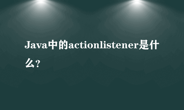 Java中的actionlistener是什么？