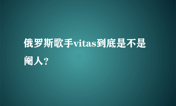 俄罗斯歌手vitas到底是不是阉人？