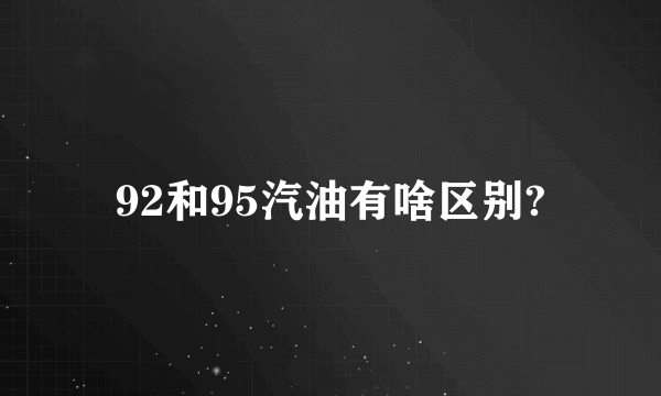 92和95汽油有啥区别?