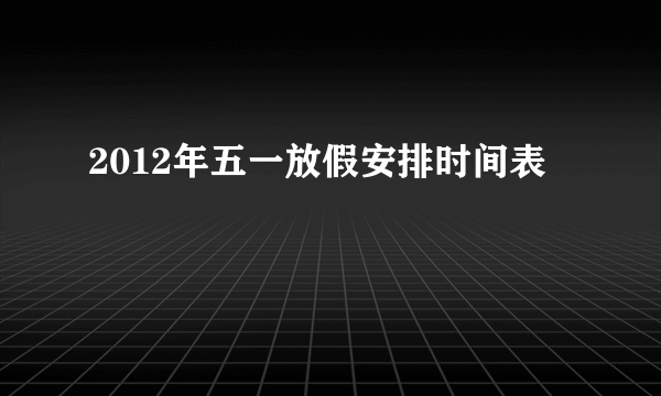 2012年五一放假安排时间表