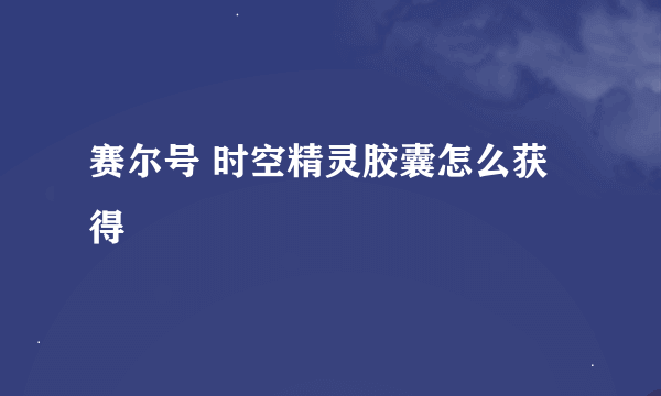 赛尔号 时空精灵胶囊怎么获得