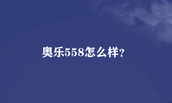 奥乐558怎么样？