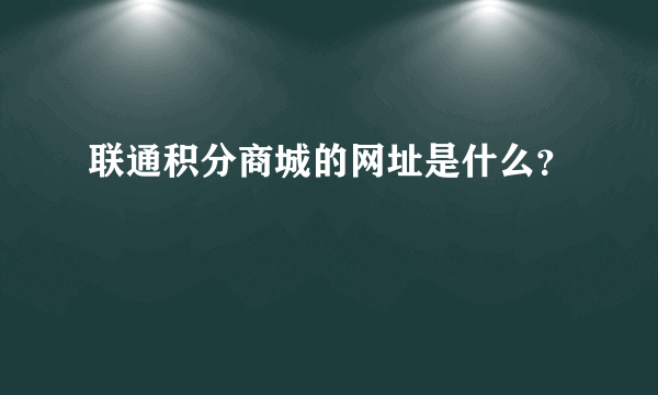 联通积分商城的网址是什么？