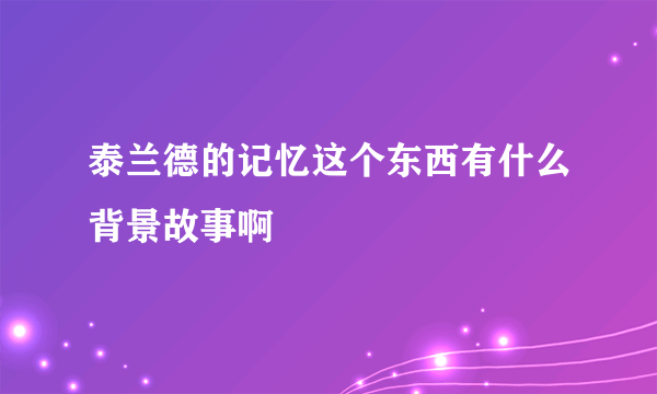 泰兰德的记忆这个东西有什么背景故事啊