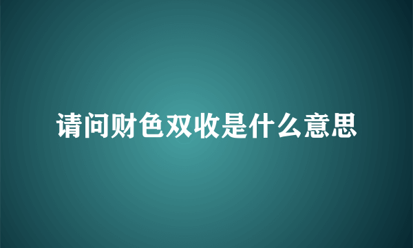 请问财色双收是什么意思