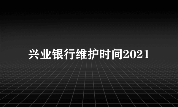 兴业银行维护时间2021