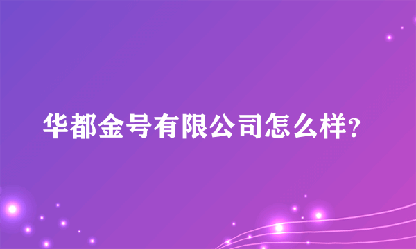 华都金号有限公司怎么样？