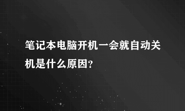 笔记本电脑开机一会就自动关机是什么原因？