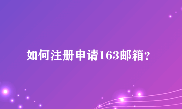 如何注册申请163邮箱？