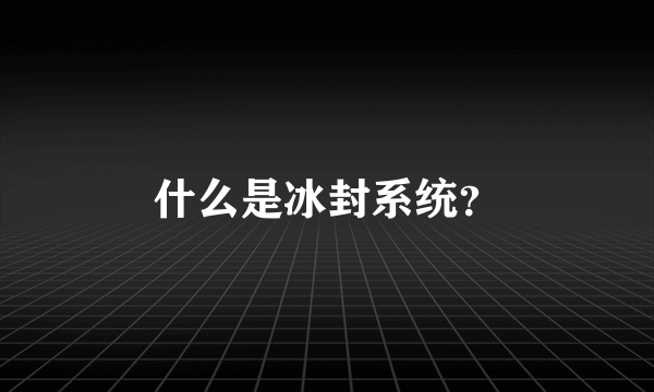 什么是冰封系统？