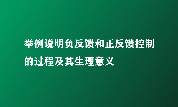 举例说明负反馈和正反馈控制的过程及其生理意义