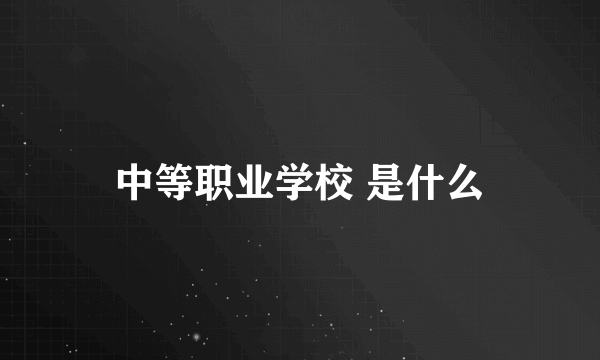 中等职业学校 是什么