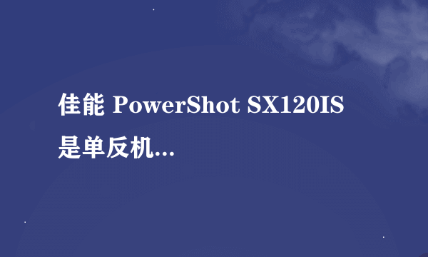 佳能 PowerShot SX120IS 是单反机还是卡片机？