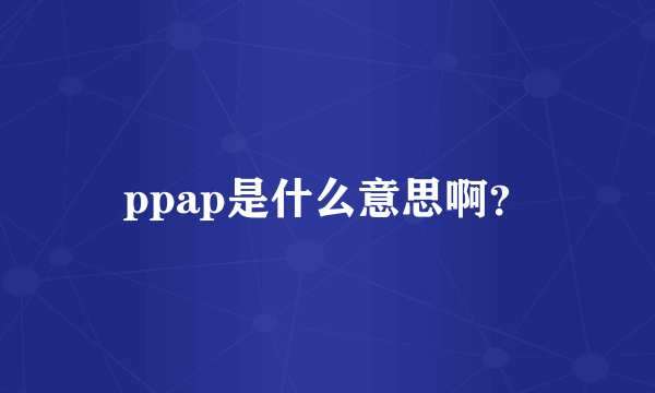 ppap是什么意思啊？