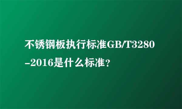 不锈钢板执行标准GB/T3280-2016是什么标准？