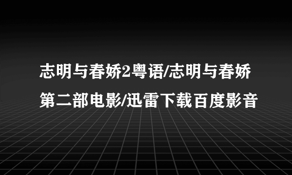 志明与春娇2粤语/志明与春娇第二部电影/迅雷下载百度影音