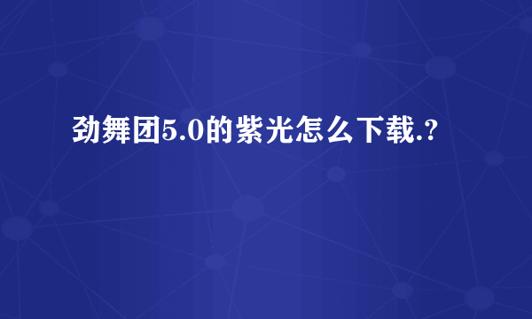 劲舞团5.0的紫光怎么下载.?