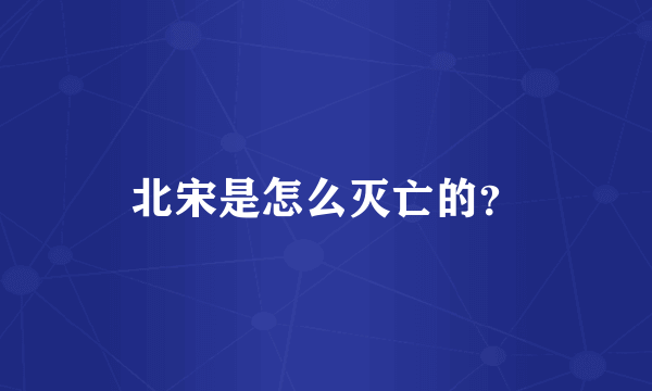 北宋是怎么灭亡的？