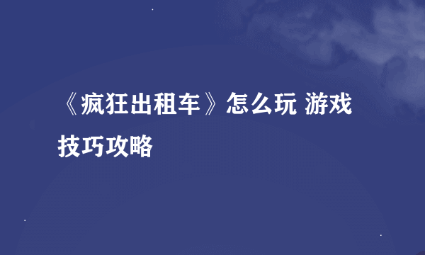 《疯狂出租车》怎么玩 游戏技巧攻略