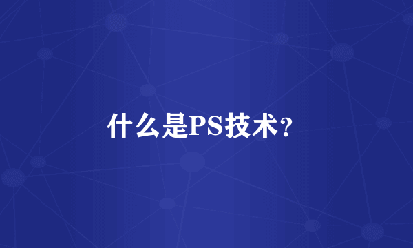 什么是PS技术？