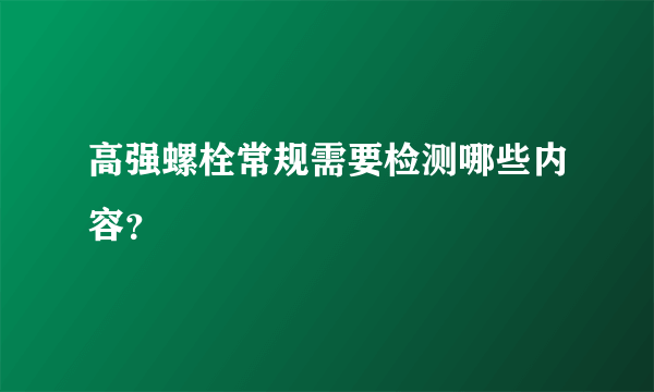 高强螺栓常规需要检测哪些内容？