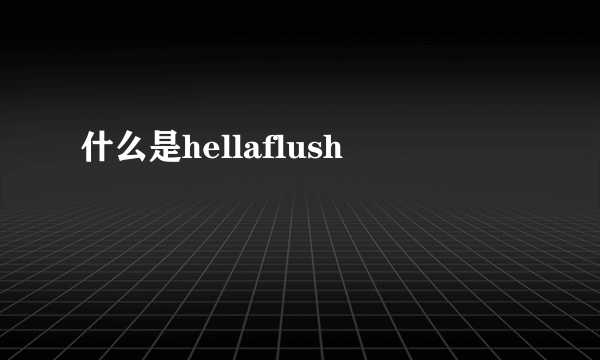 什么是hellaflush