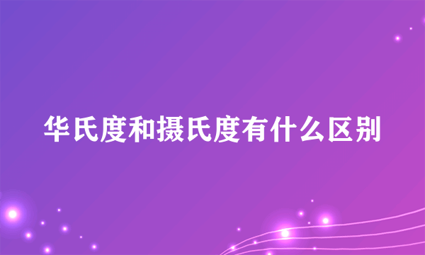 华氏度和摄氏度有什么区别