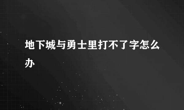 地下城与勇士里打不了字怎么办