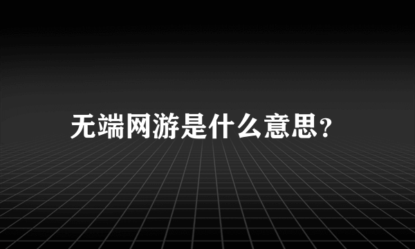 无端网游是什么意思？