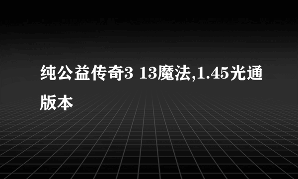 纯公益传奇3 13魔法,1.45光通版本