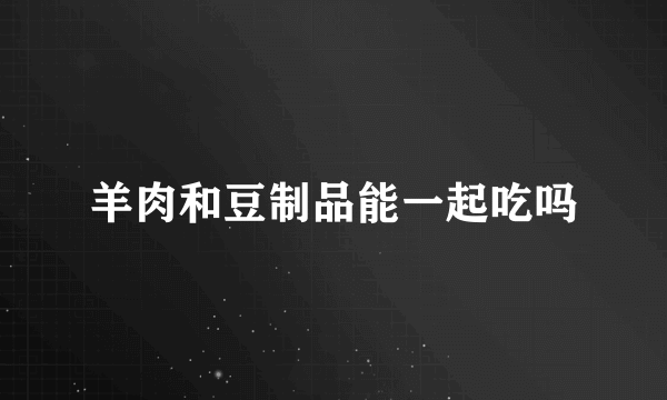 羊肉和豆制品能一起吃吗