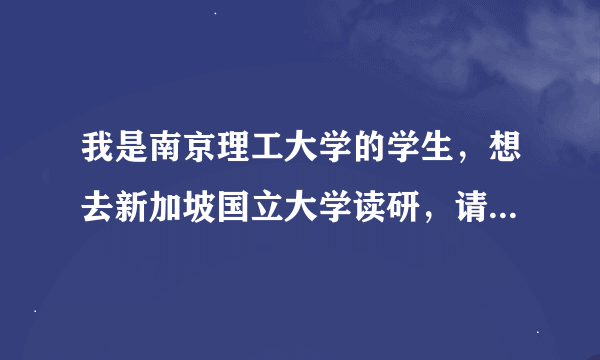 我是南京理工大学的学生，想去新加坡国立大学读研，请问容易吗？