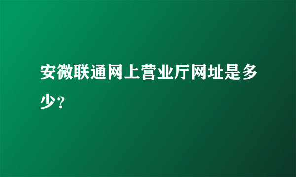 安微联通网上营业厅网址是多少？