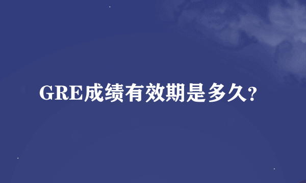 GRE成绩有效期是多久？