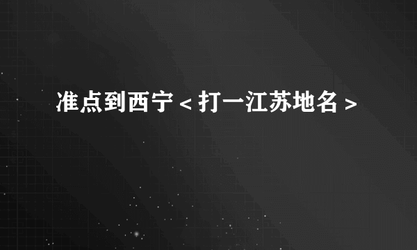 准点到西宁＜打一江苏地名＞