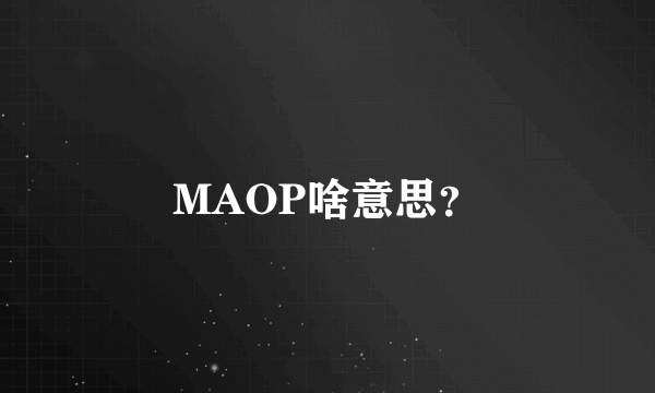 MAOP啥意思？