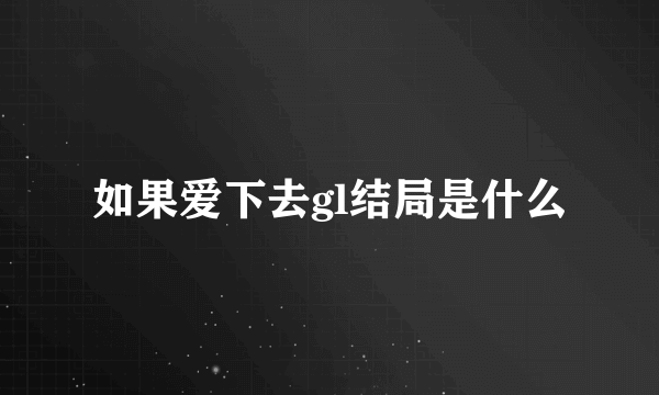 如果爱下去gl结局是什么