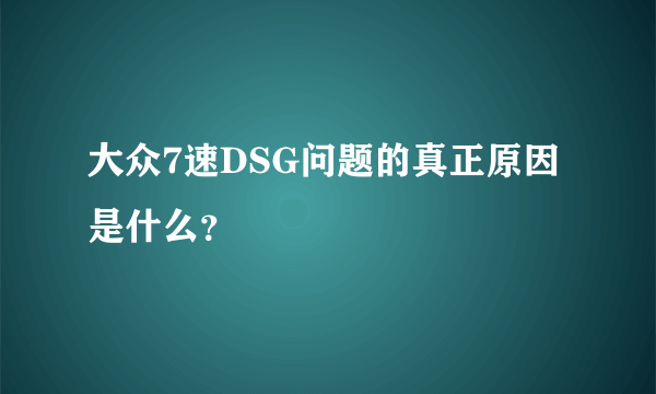 大众7速DSG问题的真正原因是什么？