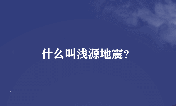 什么叫浅源地震？