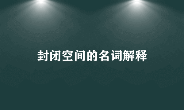 封闭空间的名词解释