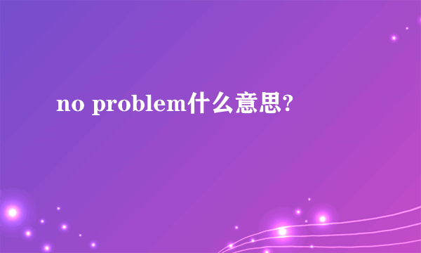 no problem什么意思?