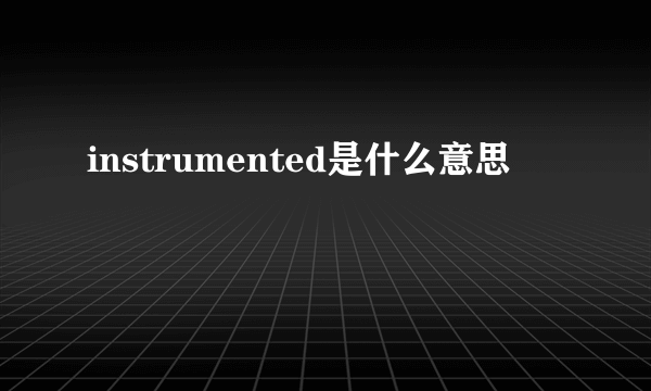 instrumented是什么意思