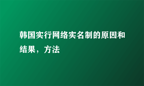 韩国实行网络实名制的原因和结果，方法