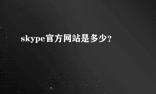 skype官方网站是多少？