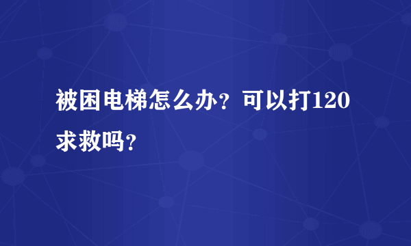 被困电梯怎么办？可以打120求救吗？