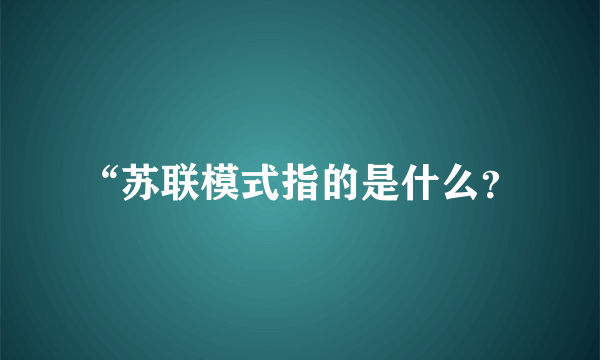 “苏联模式指的是什么？